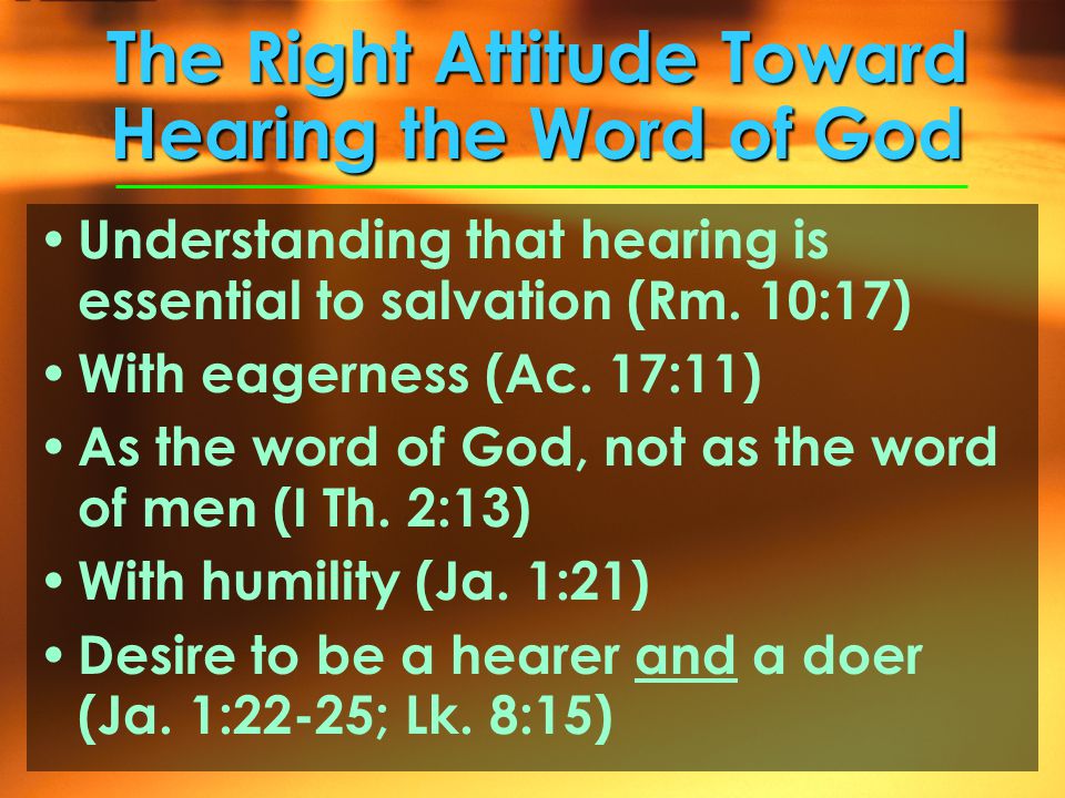 The Right Attitude Toward Hearing the Word of God Understanding that hearing is essential to salvation (Rm.