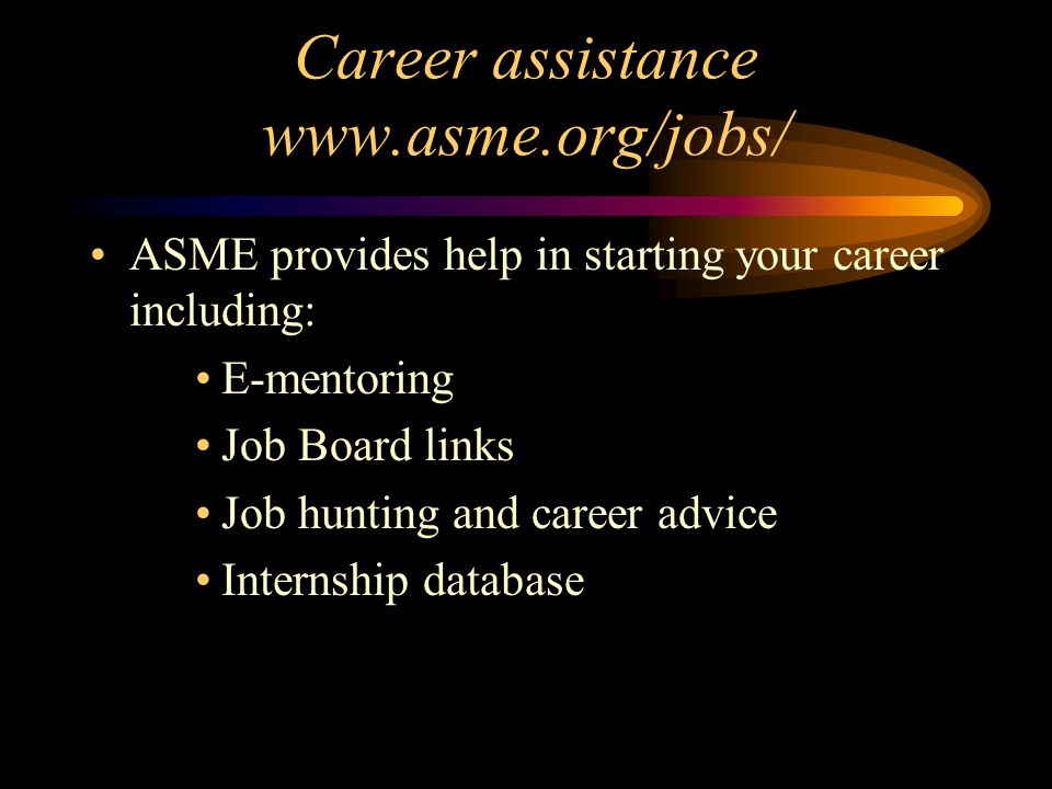 Career assistance   ASME provides help in starting your career including: E-mentoring Job Board links Job hunting and career advice Internship database