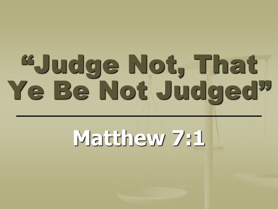 Judge Not, That Ye Be Not Judged Matthew 7:1