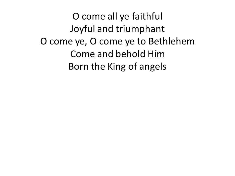 O come all ye faithful Joyful and triumphant O come ye, O come ye to Bethlehem Come and behold Him Born the King of angels