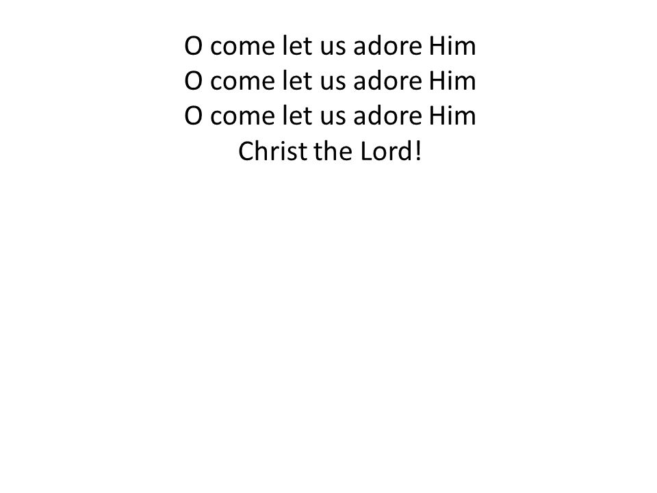 O come let us adore Him Christ the Lord!
