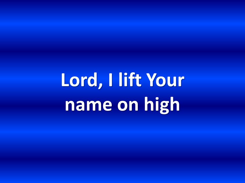 Lord, I lift Your name on high