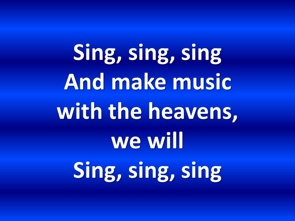 Sing, sing, sing And make music with the heavens, we will Sing, sing, sing