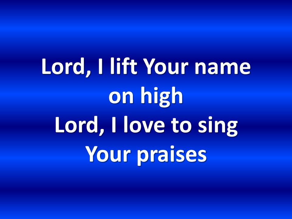 Lord, I lift Your name on high Lord, I love to sing Your praises
