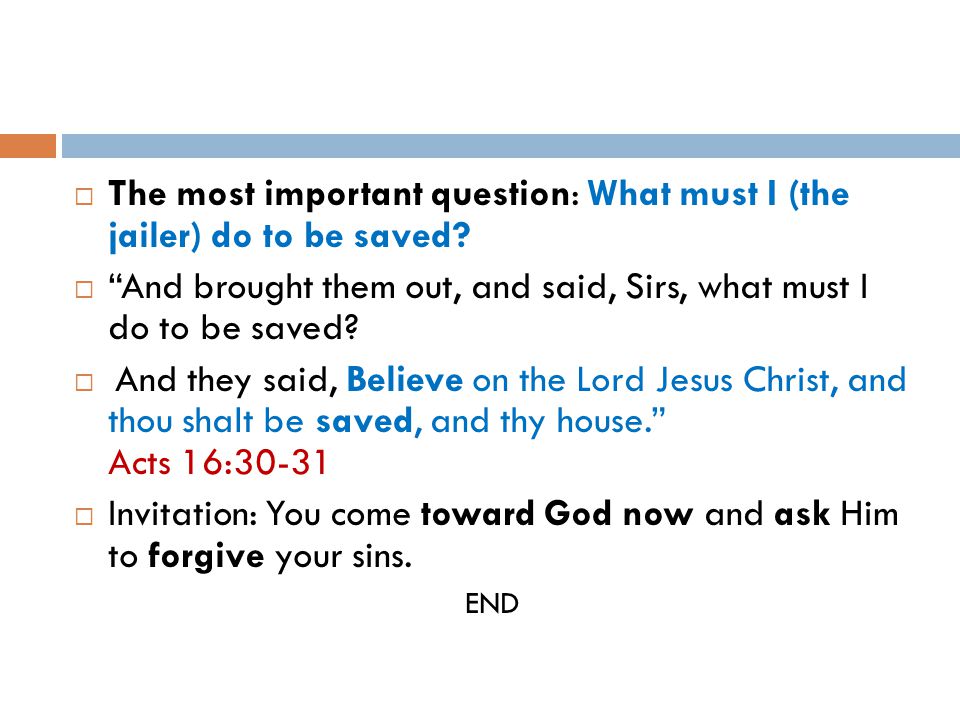  The most important question: What must I (the jailer) do to be saved.