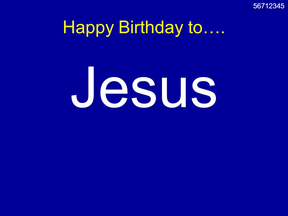 Happy Birthday to…. Jesus