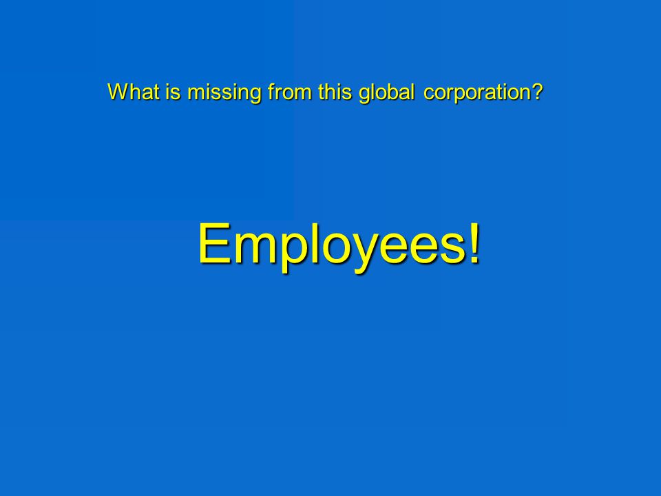 What is missing from this global corporation. What is missing from this global corporation.