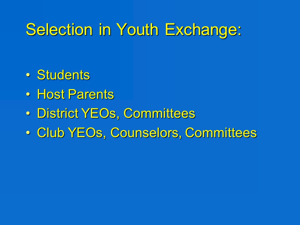 Selection in Youth Exchange: StudentsStudents Host ParentsHost Parents District YEOs, CommitteesDistrict YEOs, Committees Club YEOs, Counselors, CommitteesClub YEOs, Counselors, Committees