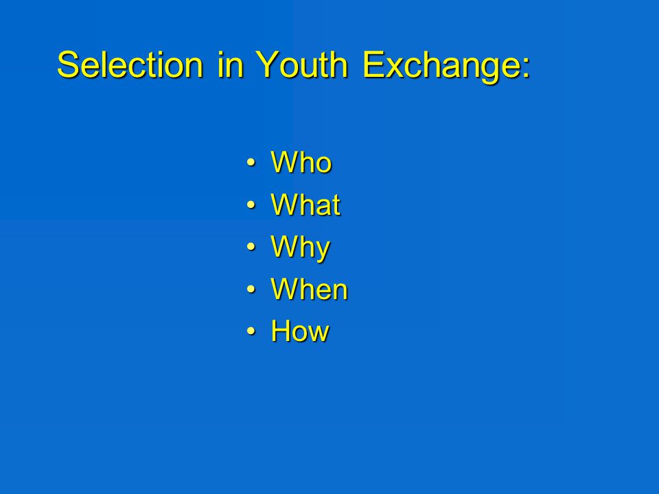 Selection in Youth Exchange: WhoWho WhatWhat WhyWhy WhenWhen HowHow
