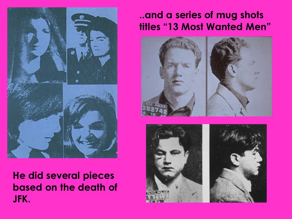 He did several pieces based on the death of JFK...and a series of mug shots titles 13 Most Wanted Men