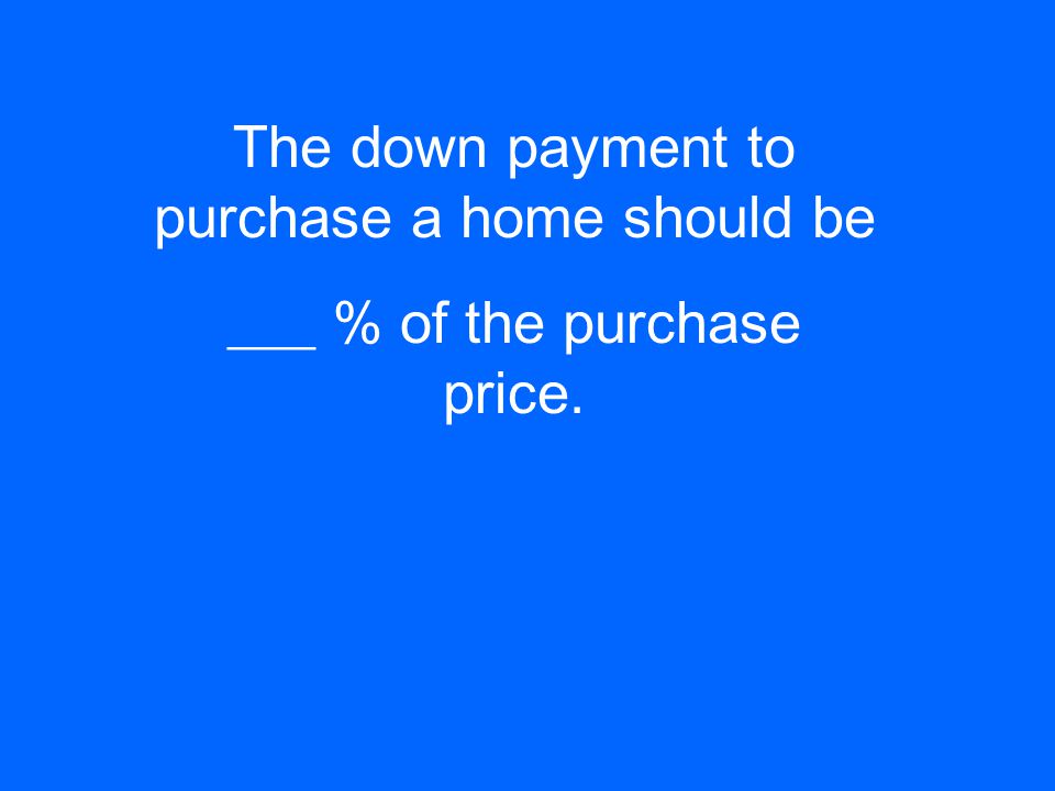 The down payment to purchase a home should be ___ % of the purchase price.