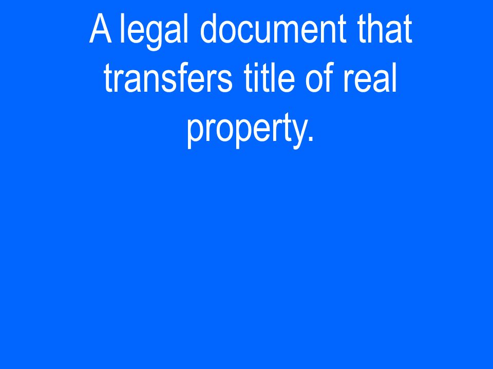 A legal document that transfers title of real property.