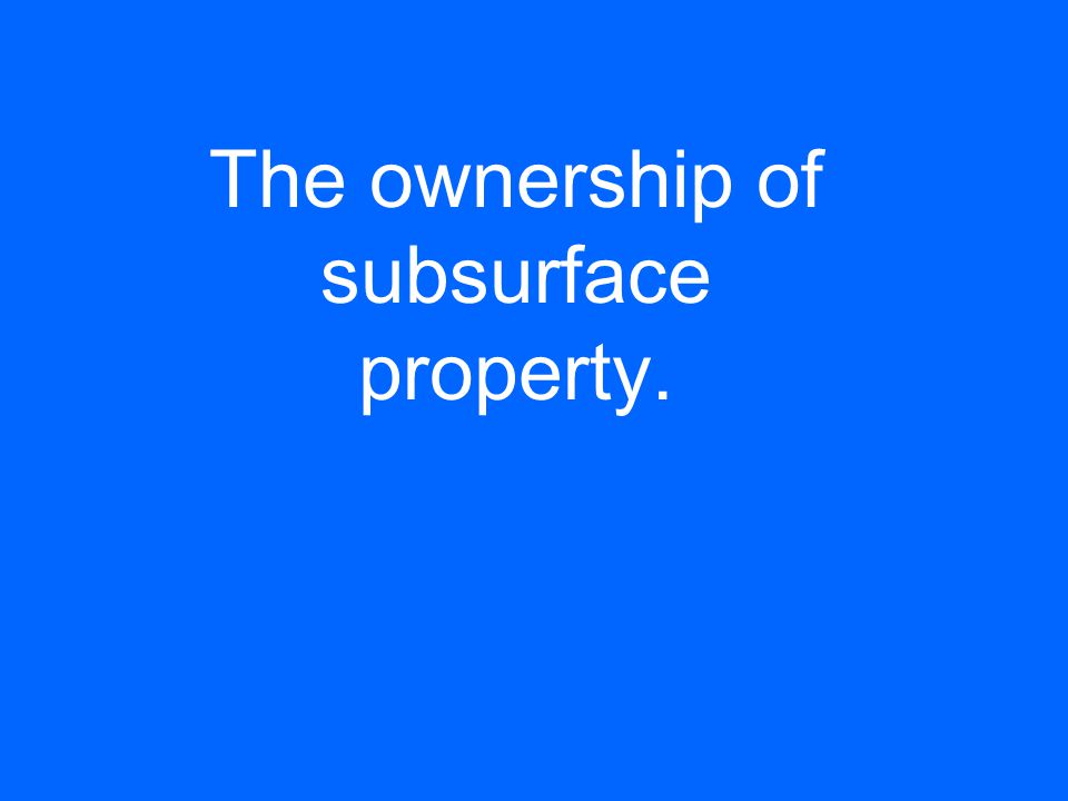 The ownership of subsurface property.