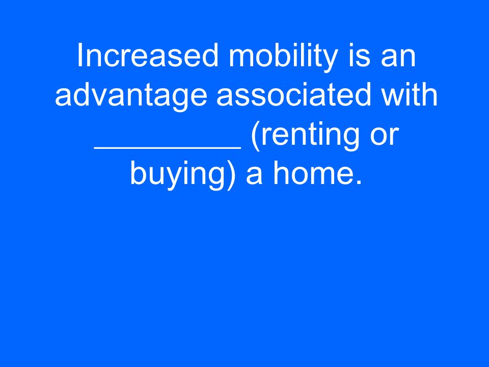 Increased mobility is an advantage associated with _________ (renting or buying) a home.
