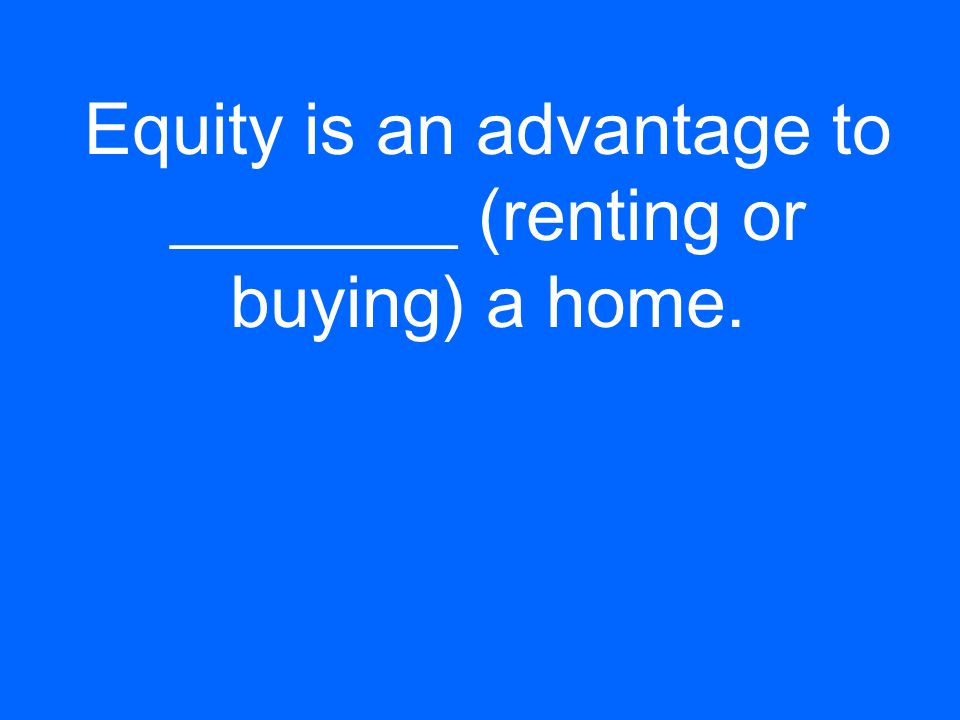 Equity is an advantage to ________ (renting or buying) a home.