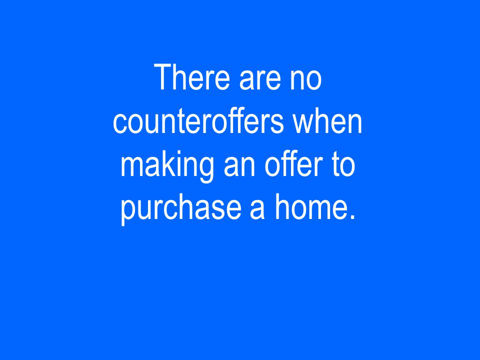 There are no counteroffers when making an offer to purchase a home.