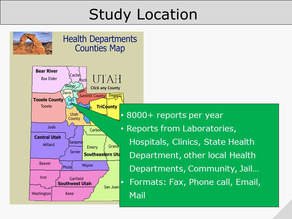 Salt Lake Valley Health Dept reports per year Reports from Laboratories, Hospitals, Clinics, State Health Department, other local Health Departments, Community, Jail… Formats: Fax, Phone call,  , Mail Study Location