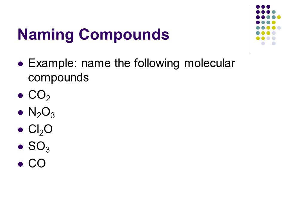 Naming Compounds Example: name the following molecular compounds CO 2 N 2 O 3 Cl 2 O SO 3 CO