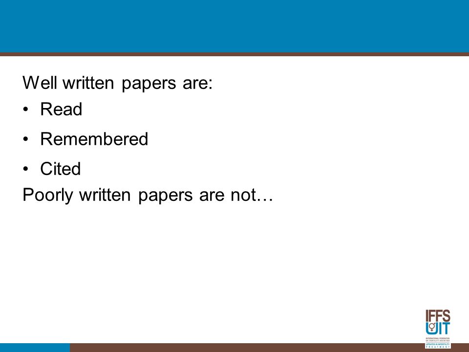 Well written papers are: Read Remembered Cited Poorly written papers are not…