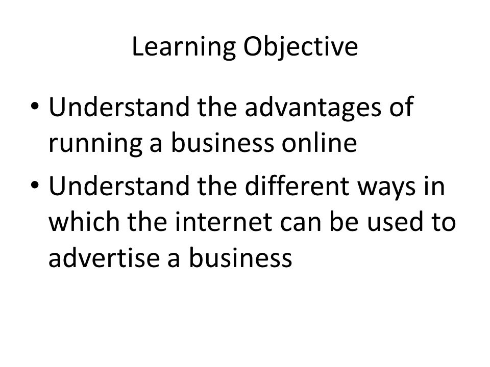 Learning Objective Understand the advantages of running a business online Understand the different ways in which the internet can be used to advertise a business