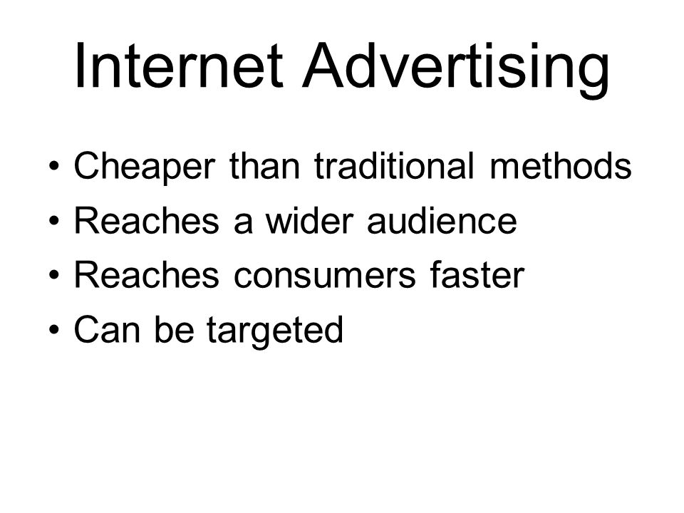 Internet Advertising Cheaper than traditional methods Reaches a wider audience Reaches consumers faster Can be targeted