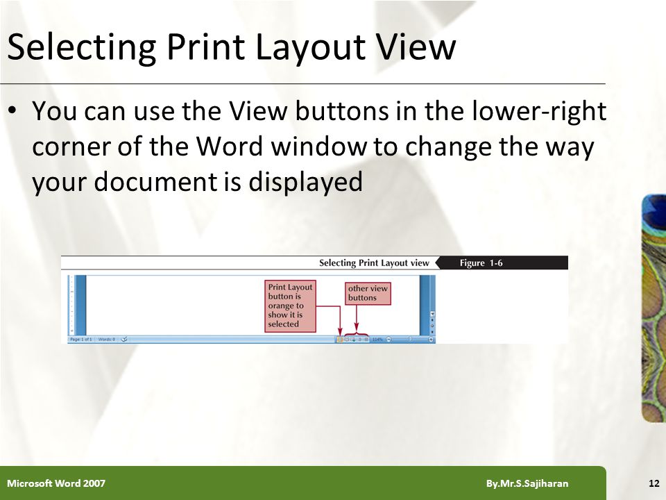 XP Selecting Print Layout View You can use the View buttons in the lower-right corner of the Word window to change the way your document is displayed 12Microsoft Word 2007 By.Mr.S.Sajiharan