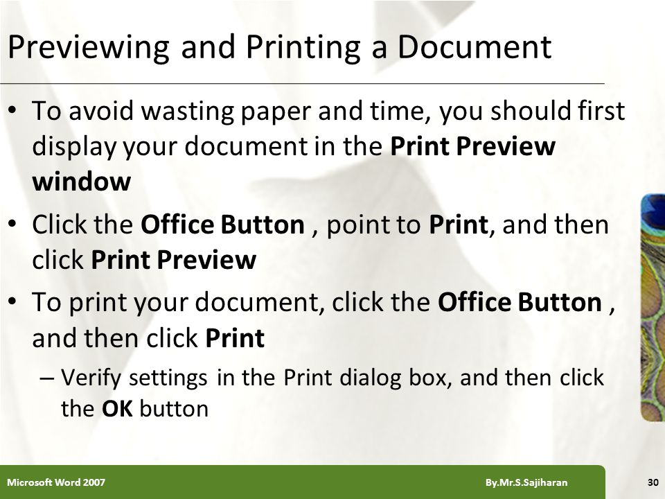 XP Previewing and Printing a Document To avoid wasting paper and time, you should first display your document in the Print Preview window Click the Office Button, point to Print, and then click Print Preview To print your document, click the Office Button, and then click Print – Verify settings in the Print dialog box, and then click the OK button 30Microsoft Word 2007 By.Mr.S.Sajiharan