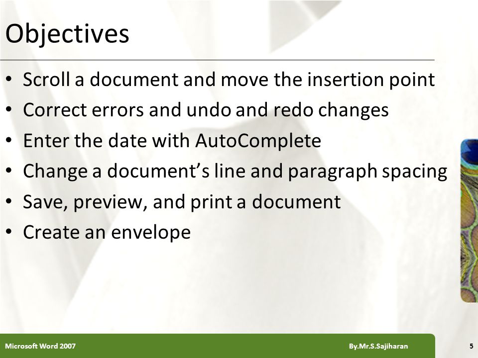 XP Objectives Scroll a document and move the insertion point Correct errors and undo and redo changes Enter the date with AutoComplete Change a document’s line and paragraph spacing Save, preview, and print a document Create an envelope 5Microsoft Word 2007 By.Mr.S.Sajiharan