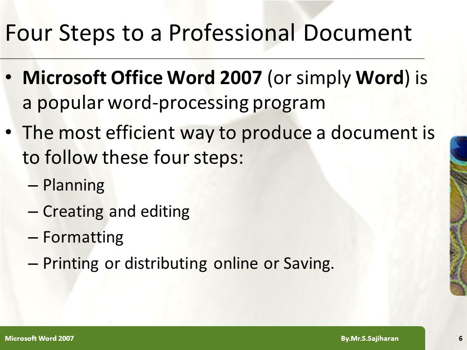 XP Four Steps to a Professional Document Microsoft Office Word 2007 (or simply Word) is a popular word-processing program The most efficient way to produce a document is to follow these four steps: – Planning – Creating and editing – Formatting – Printing or distributing online or Saving.