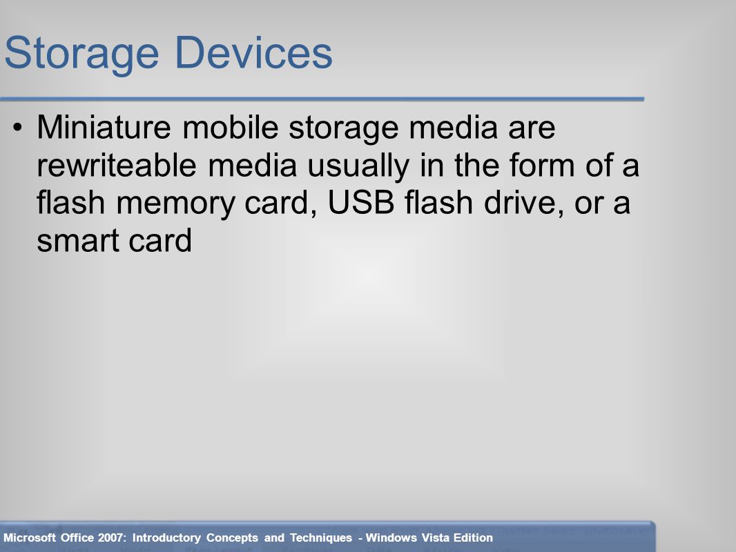 Storage Devices Miniature mobile storage media are rewriteable media usually in the form of a flash memory card, USB flash drive, or a smart card Microsoft Office 2007: Introductory Concepts and Techniques - Windows Vista Edition