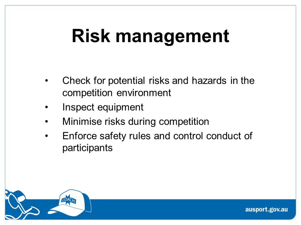 Risk management Check for potential risks and hazards in the competition environment Inspect equipment Minimise risks during competition Enforce safety rules and control conduct of participants