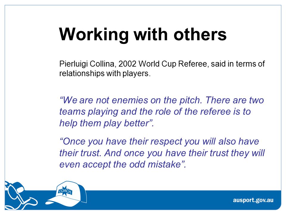 Working with others Pierluigi Collina, 2002 World Cup Referee, said in terms of relationships with players.