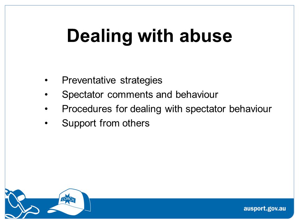 Dealing with abuse Preventative strategies Spectator comments and behaviour Procedures for dealing with spectator behaviour Support from others