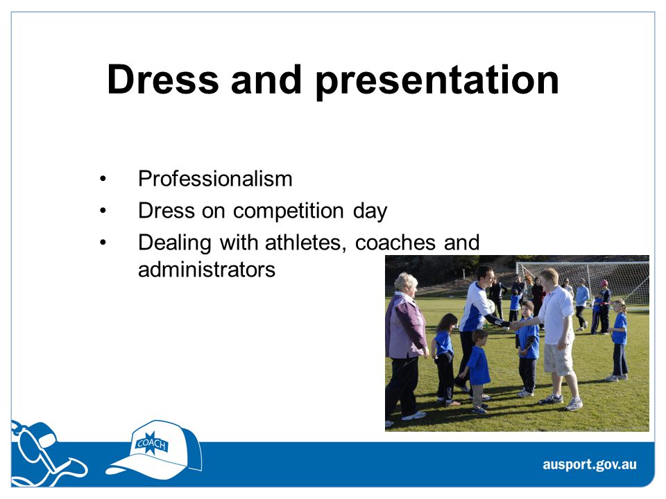 Dress and presentation Professionalism Dress on competition day Dealing with athletes, coaches and administrators