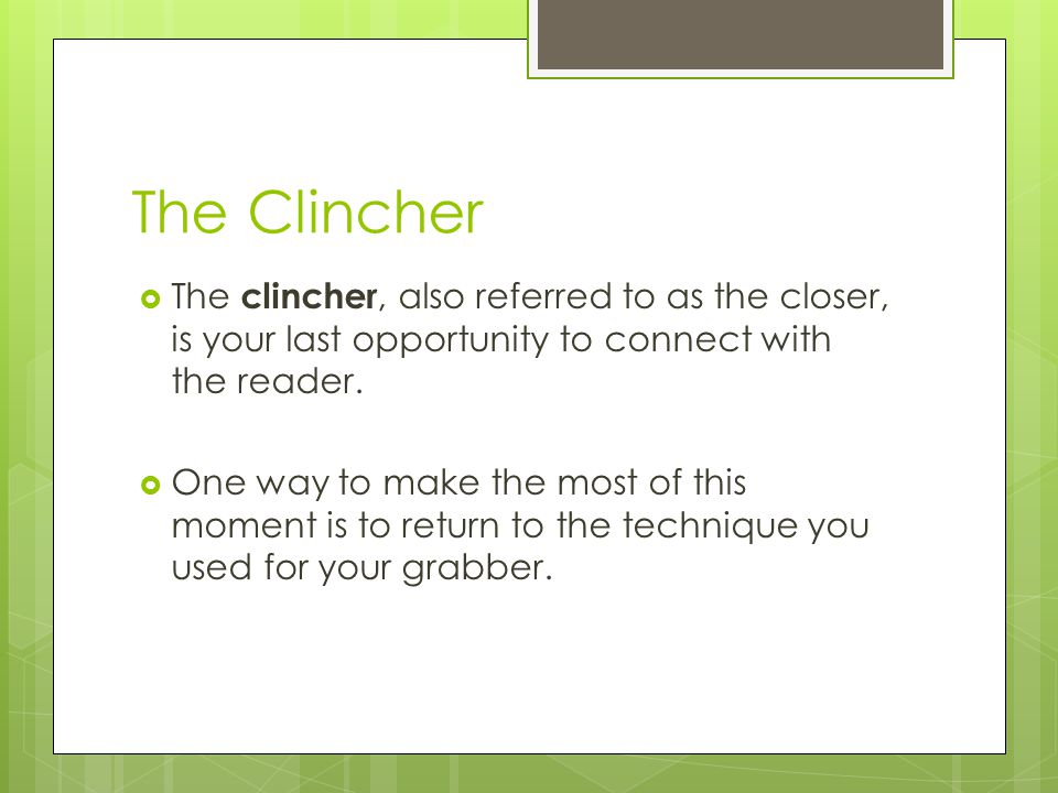 The Clincher  The clincher, also referred to as the closer, is your last opportunity to connect with the reader.