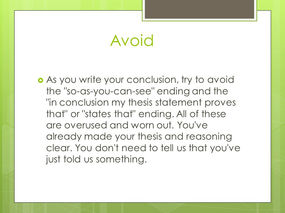 Avoid  As you write your conclusion, try to avoid the so-as-you-can-see ending and the in conclusion my thesis statement proves that or states that ending.
