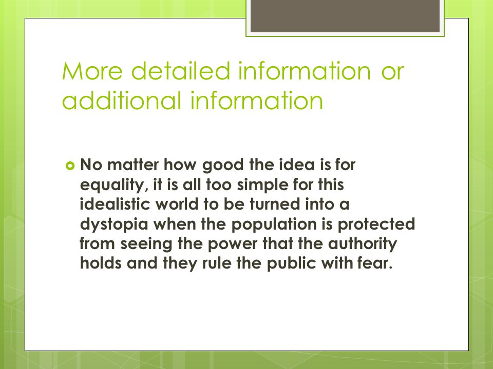 More detailed information or additional information  No matter how good the idea is for equality, it is all too simple for this idealistic world to be turned into a dystopia when the population is protected from seeing the power that the authority holds and they rule the public with fear.