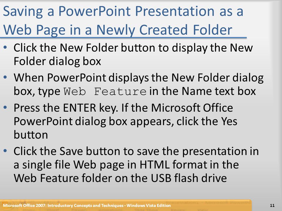Saving a PowerPoint Presentation as a Web Page in a Newly Created Folder Click the New Folder button to display the New Folder dialog box When PowerPoint displays the New Folder dialog box, type Web Feature in the Name text box Press the ENTER key.