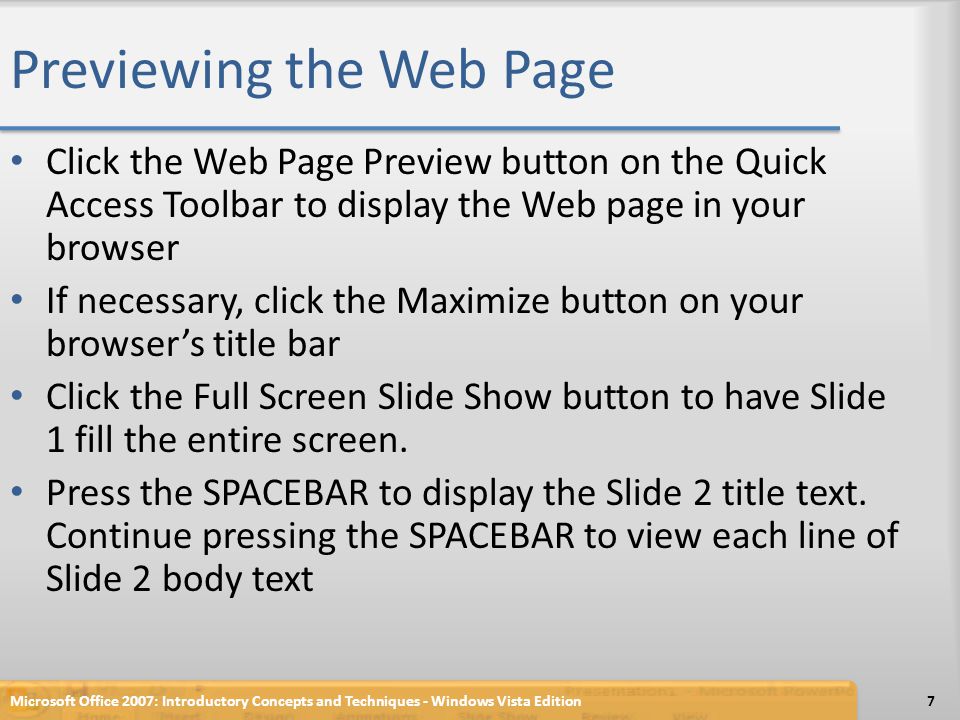 Previewing the Web Page Click the Web Page Preview button on the Quick Access Toolbar to display the Web page in your browser If necessary, click the Maximize button on your browser’s title bar Click the Full Screen Slide Show button to have Slide 1 fill the entire screen.