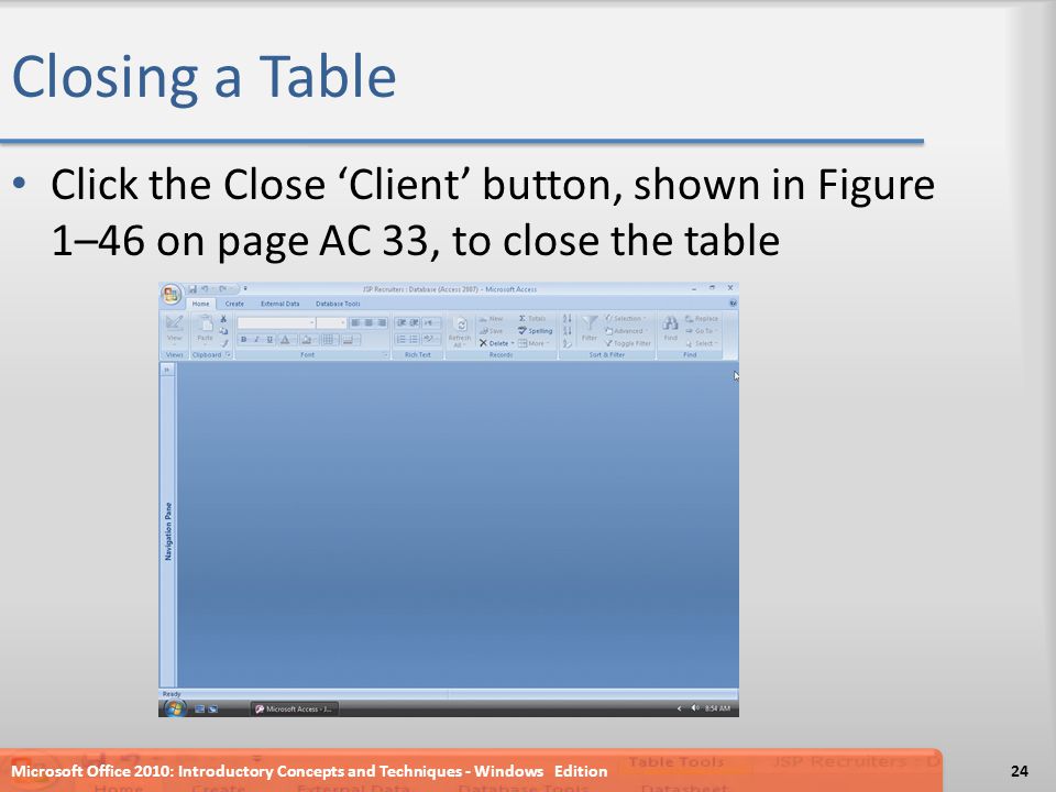 Closing a Table Click the Close ‘Client’ button, shown in Figure 1–46 on page AC 33, to close the table Microsoft Office 2010: Introductory Concepts and Techniques - Windows Edition24