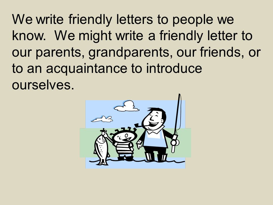 We write friendly letters to people we know.