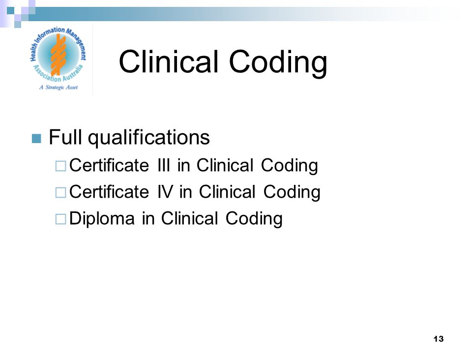 13 Full qualifications  Certificate III in Clinical Coding  Certificate IV in Clinical Coding  Diploma in Clinical Coding Clinical Coding