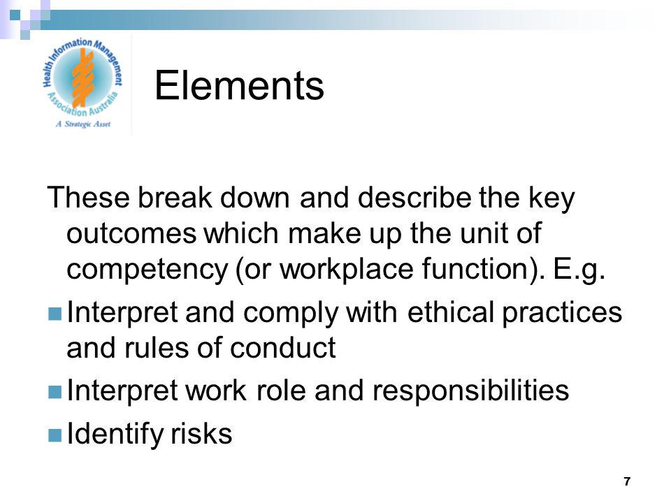 7 These break down and describe the key outcomes which make up the unit of competency (or workplace function).