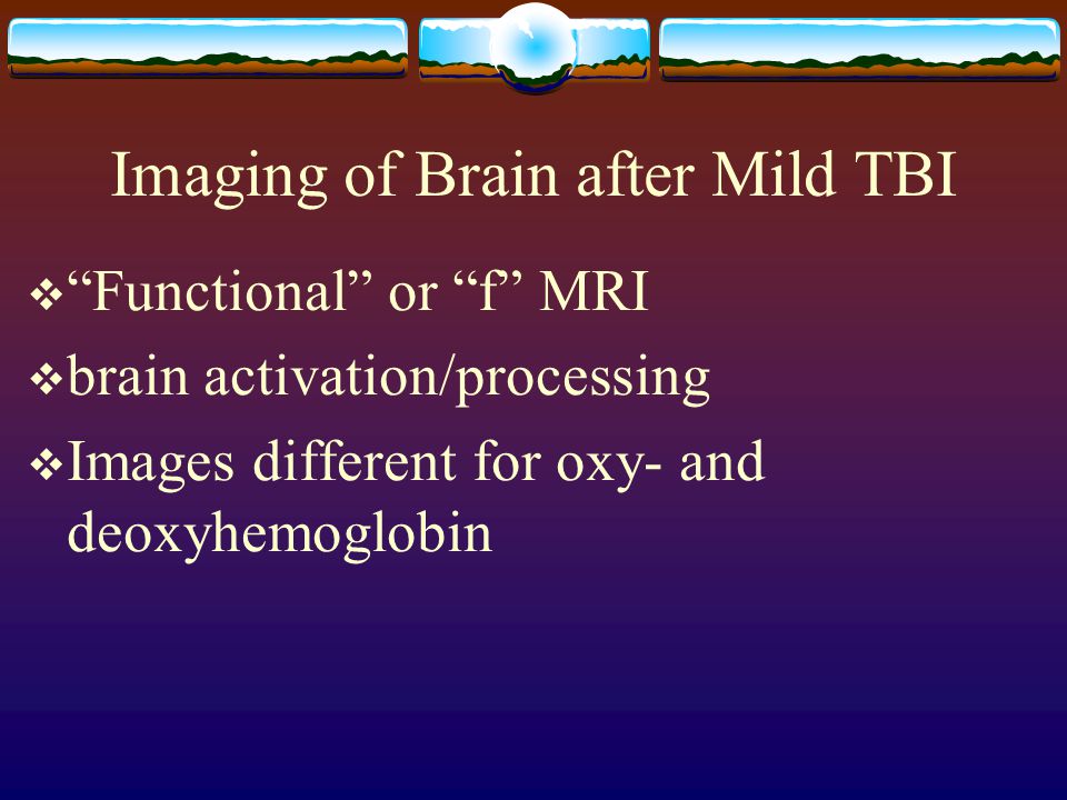 Imaging of Brain after Mild TBI  Functional or f MRI  brain activation/processing  Images different for oxy- and deoxyhemoglobin