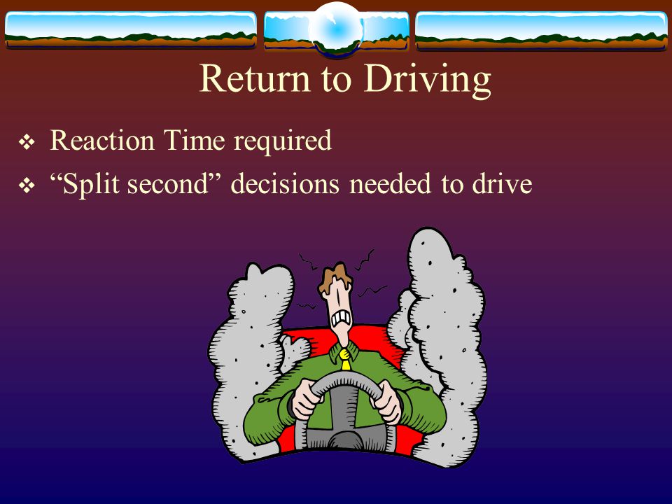 Return to Driving  Reaction Time required  Split second decisions needed to drive