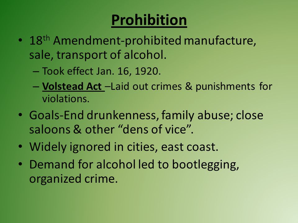 Prohibition 18 th Amendment-prohibited manufacture, sale, transport of alcohol.