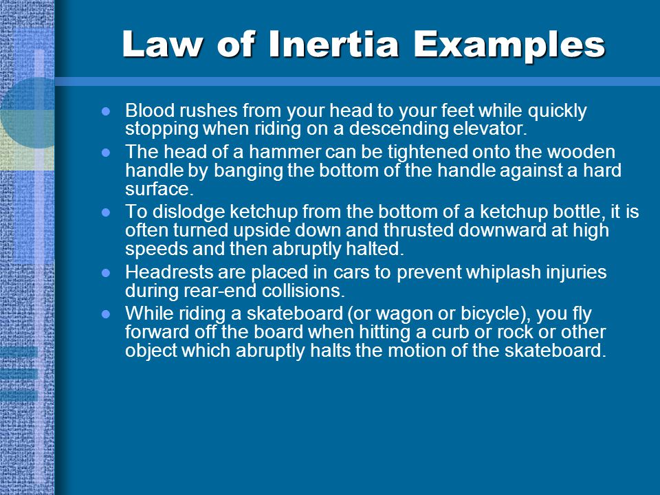 Law of Inertia Examples Blood rushes from your head to your feet while quickly stopping when riding on a descending elevator.