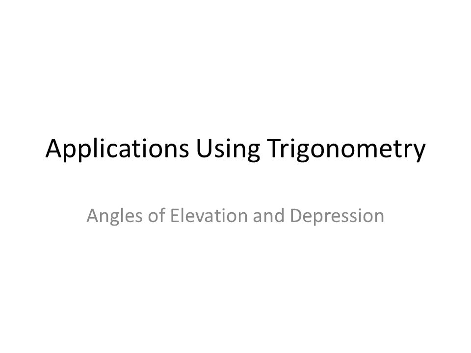 Applications Using Trigonometry Angles of Elevation and Depression