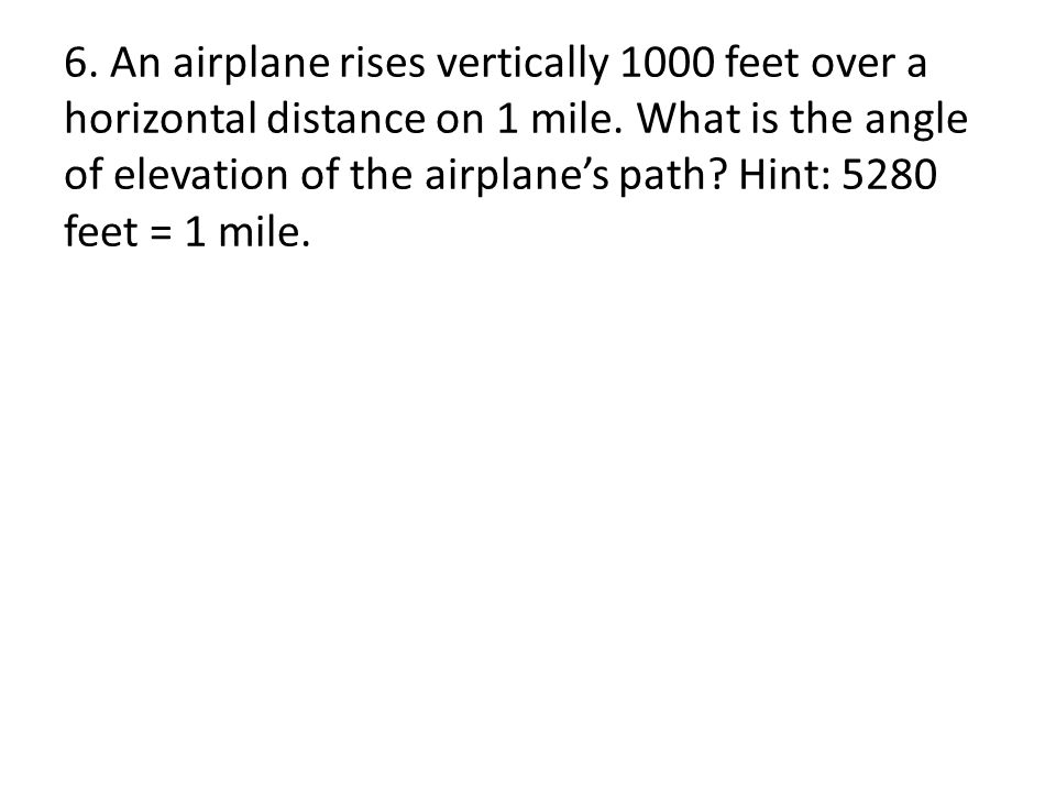 6. An airplane rises vertically 1000 feet over a horizontal distance on 1 mile.
