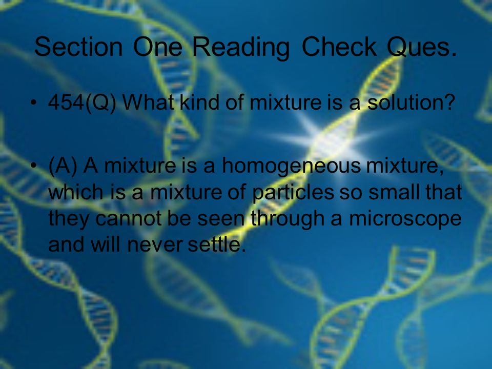 Section One Reading Check Ques. 454(Q) What kind of mixture is a solution.